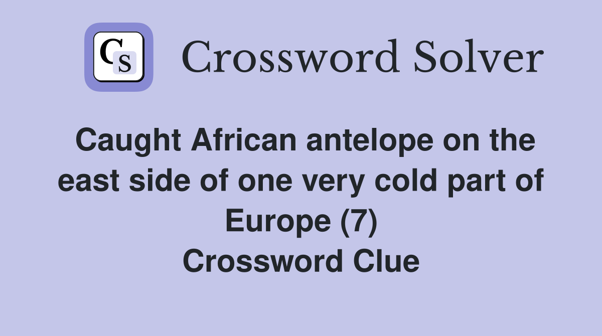 Caught African antelope on the east side of one very cold part of Europe (7) Crossword Clue