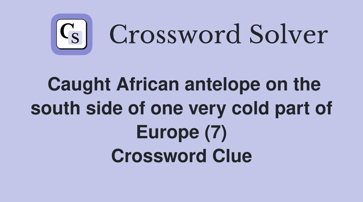 Caught African antelope on the south side of one very cold part of Europe (7) Crossword Clue