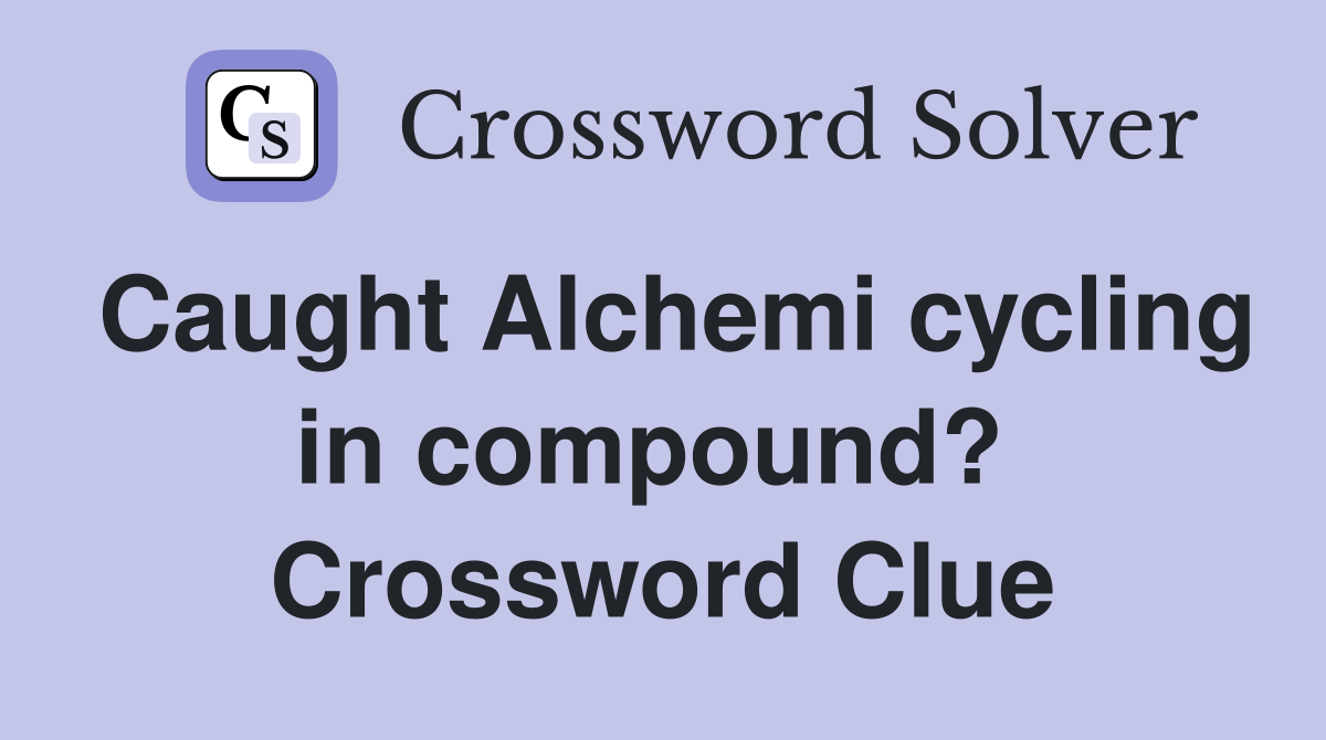 Caught Alchemi cycling in compound?  Crossword Clue