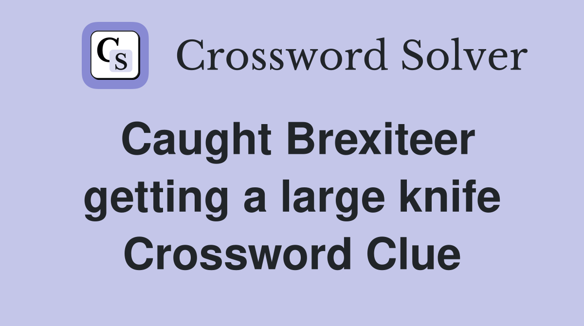 Caught Brexiteer getting a large knife Crossword Clue