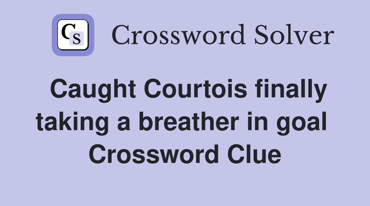 Caught Courtois finally taking a breather in goal  Crossword Clue