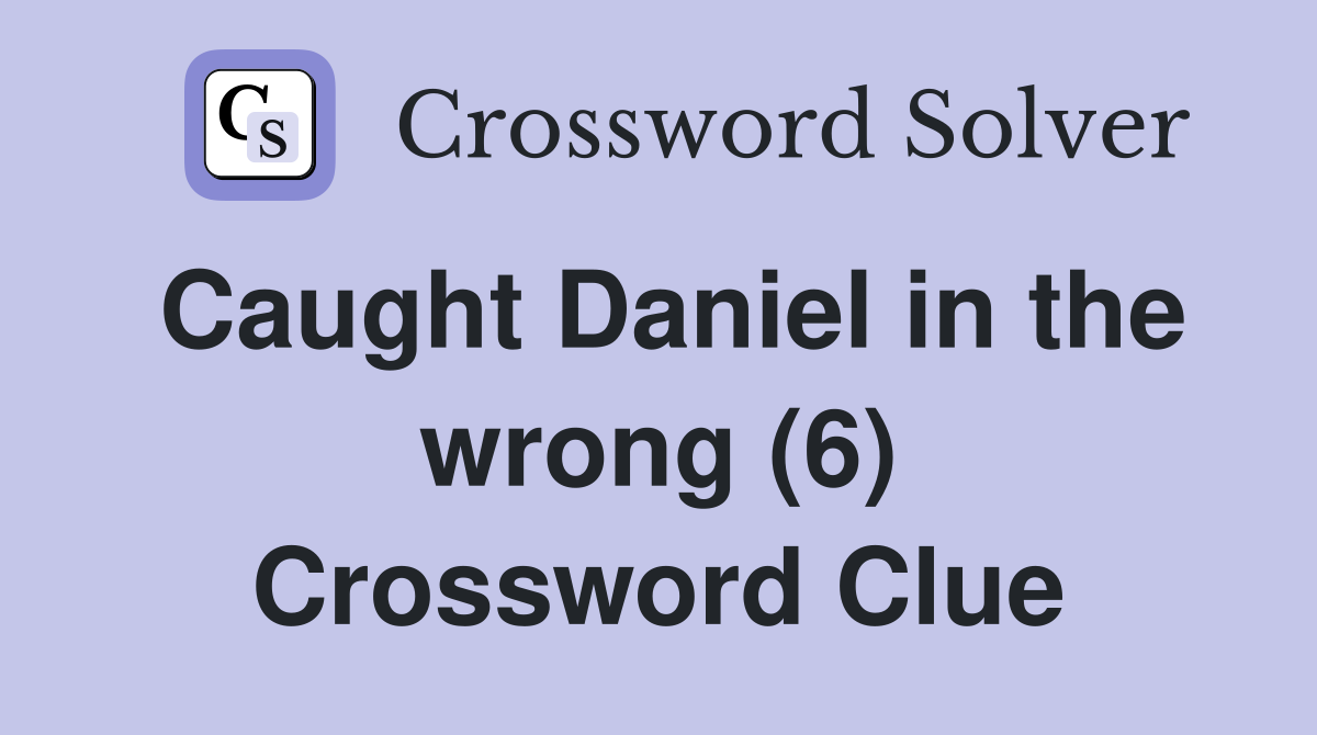 Caught Daniel in the wrong (6) Crossword Clue