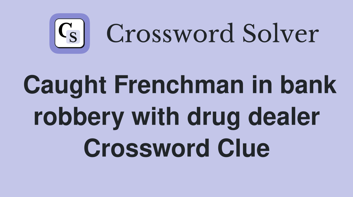 Caught Frenchman in bank robbery with drug dealer Crossword Clue
