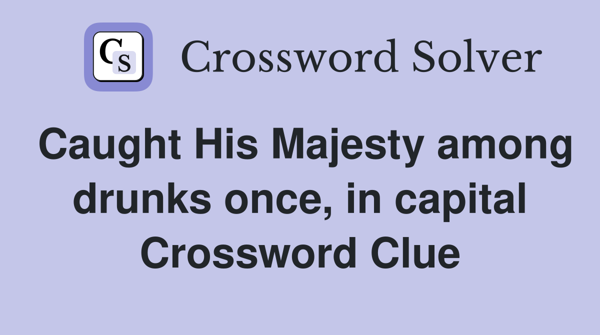 Caught His Majesty among drunks once, in capital Crossword Clue