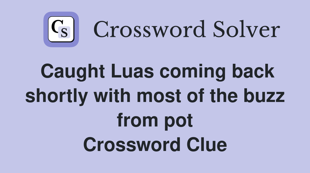 Caught Luas coming back shortly with most of the buzz from pot Crossword Clue