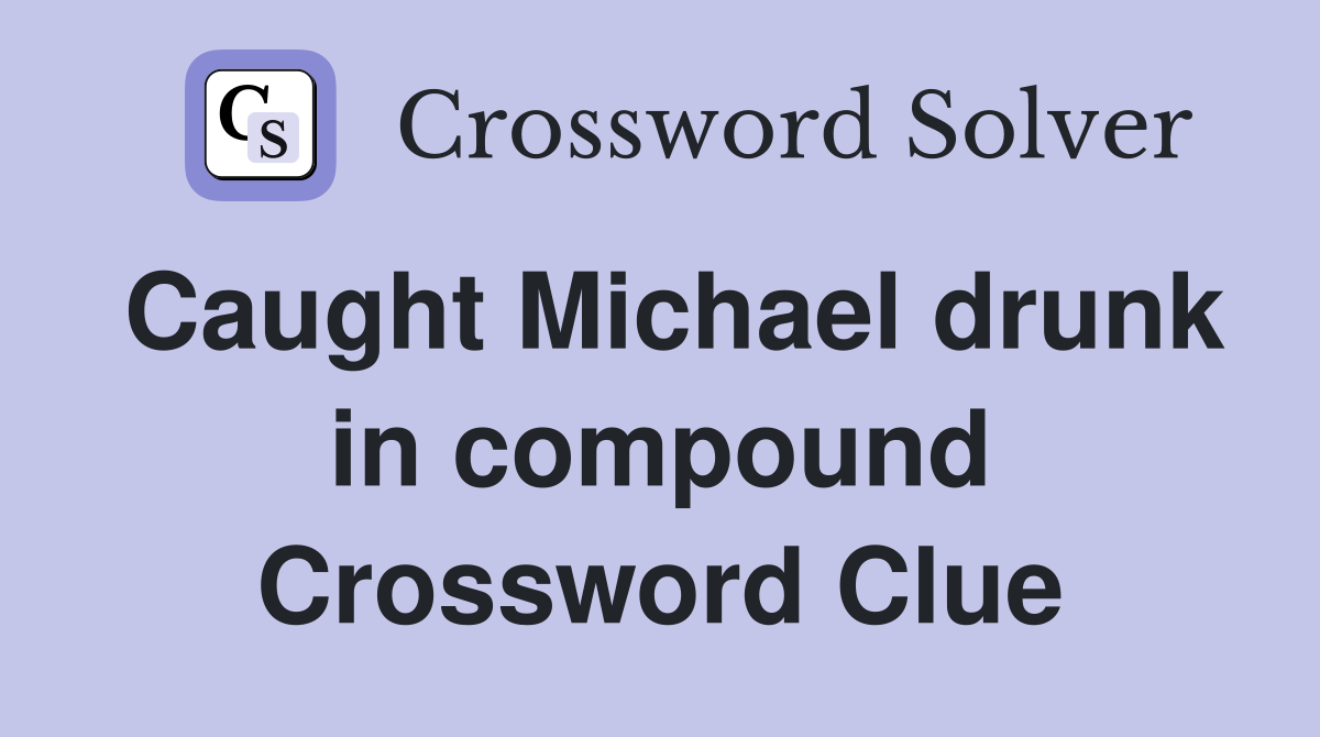 Caught Michael drunk in compound Crossword Clue