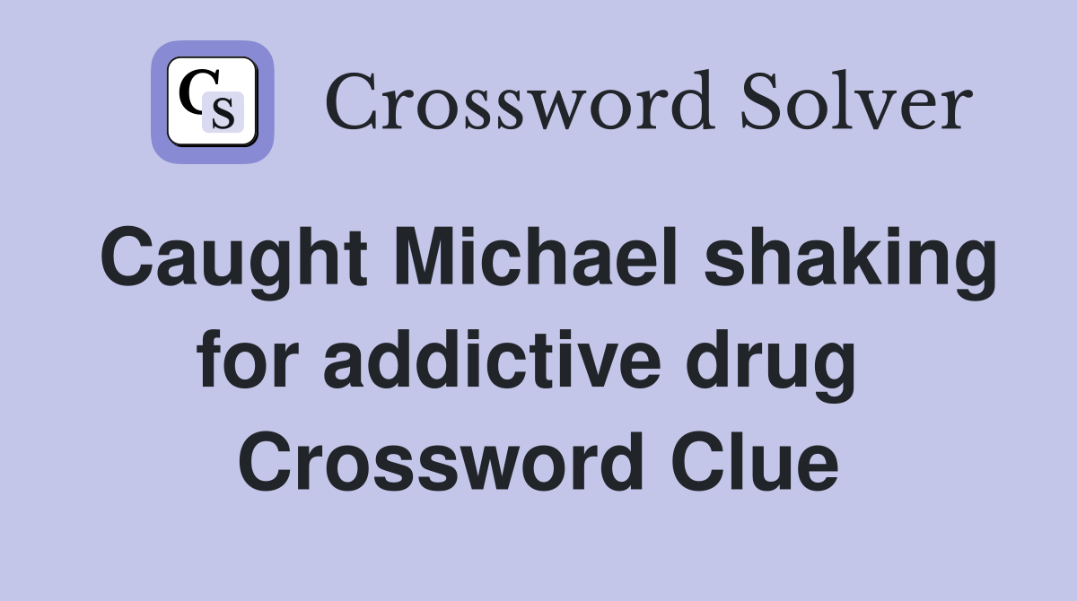 Caught Michael shaking for addictive drug  Crossword Clue