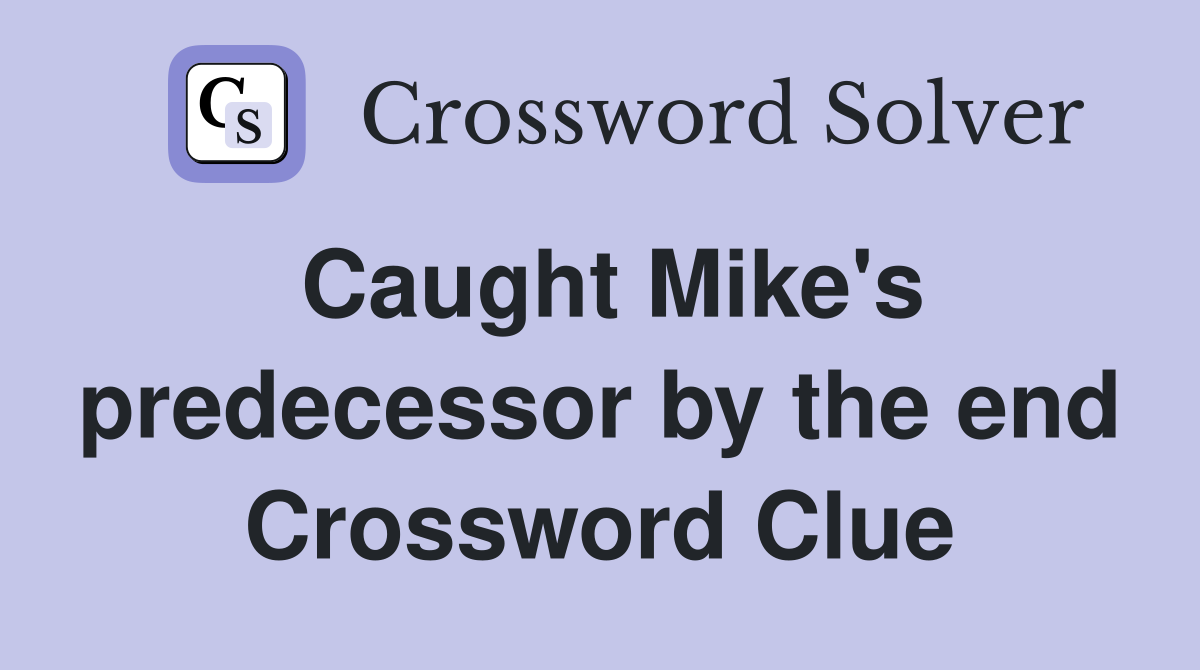 Caught Mike's predecessor by the end Crossword Clue