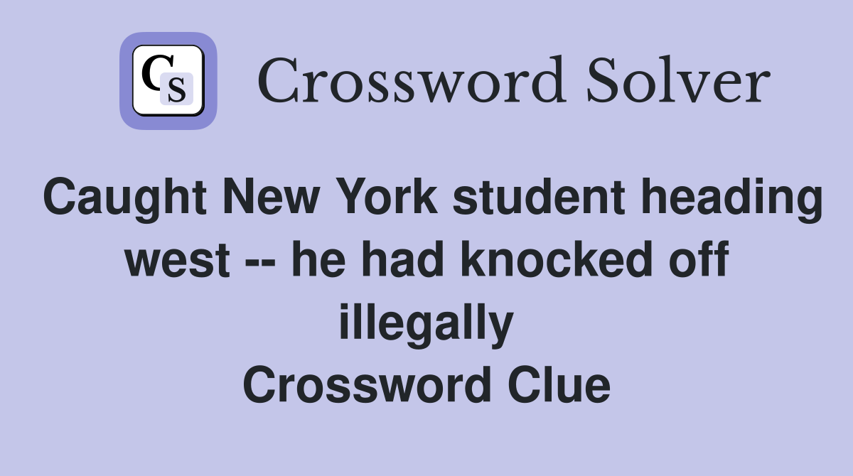 Caught New York student heading west -- he had knocked off illegally Crossword Clue