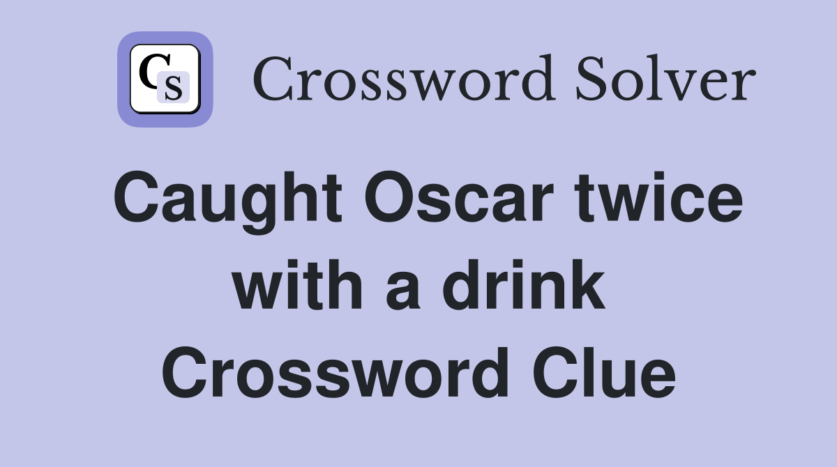 Caught Oscar twice with a drink Crossword Clue