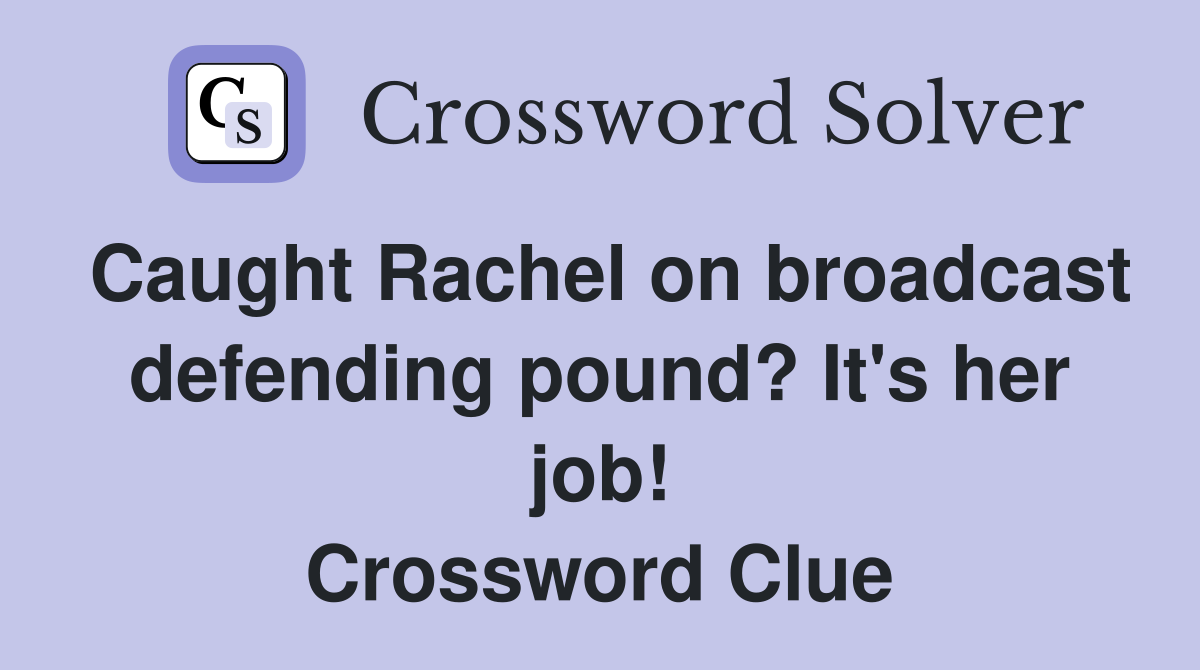 Caught Rachel on broadcast defending pound? It's her job! Crossword Clue