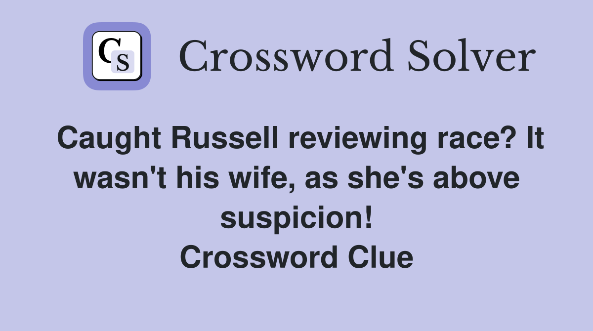 Caught Russell reviewing race? It wasn't his wife, as she's above suspicion! Crossword Clue