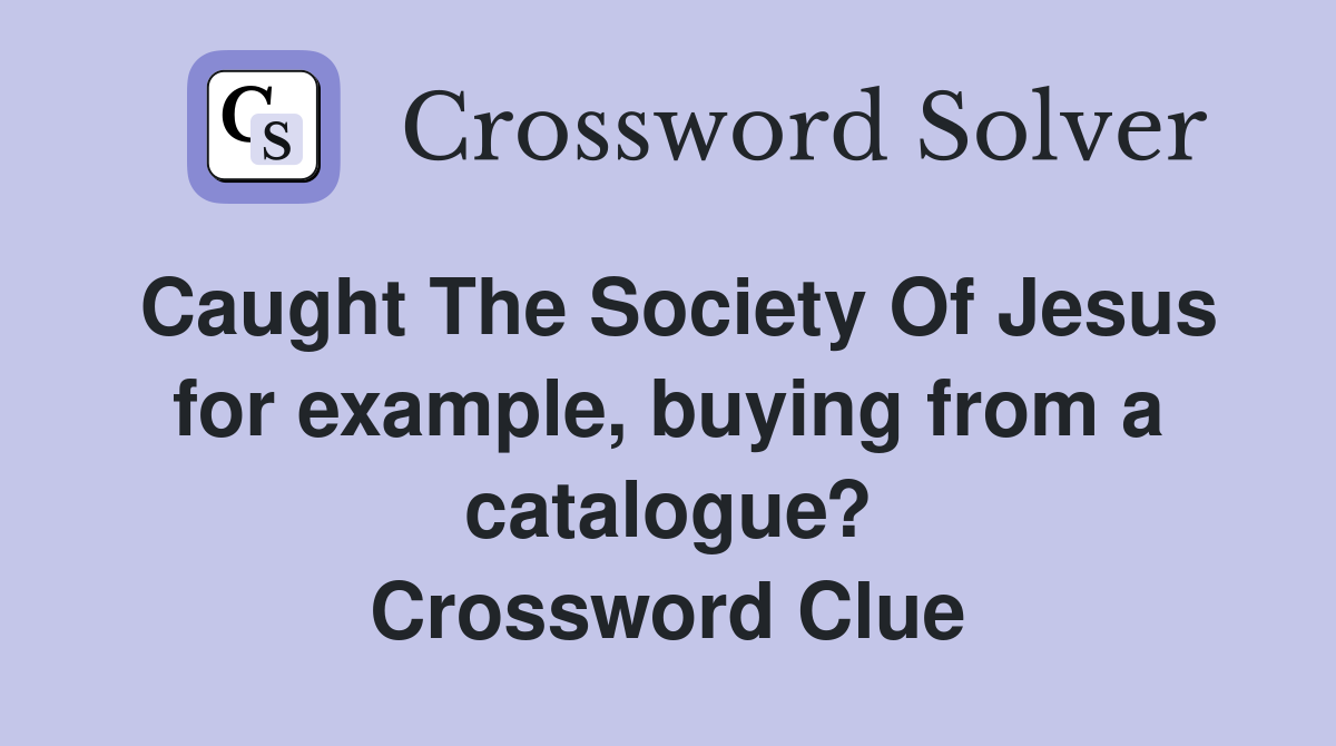Caught The Society Of Jesus for example, buying from a catalogue? Crossword Clue