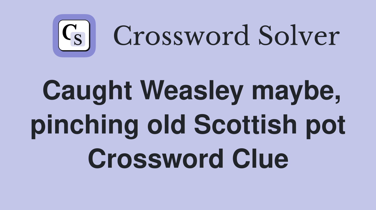 Caught Weasley maybe, pinching old Scottish pot Crossword Clue