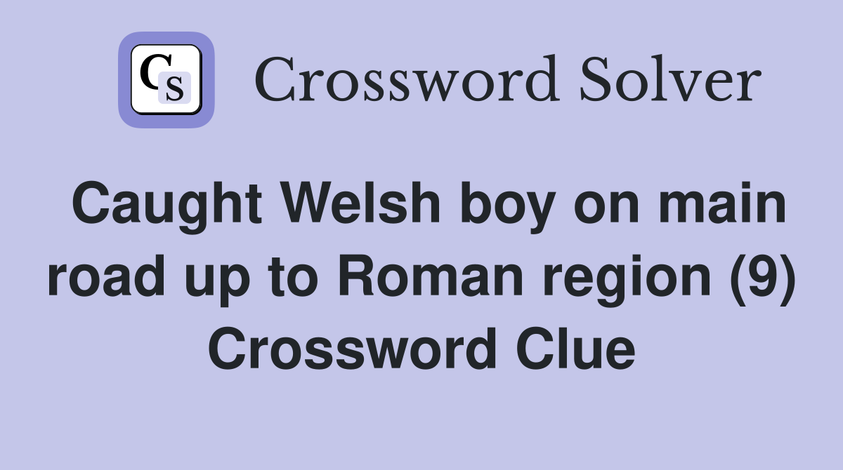 Caught Welsh boy on main road up to Roman region (9) Crossword Clue