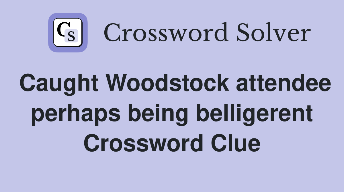 Caught Woodstock attendee perhaps being belligerent Crossword Clue