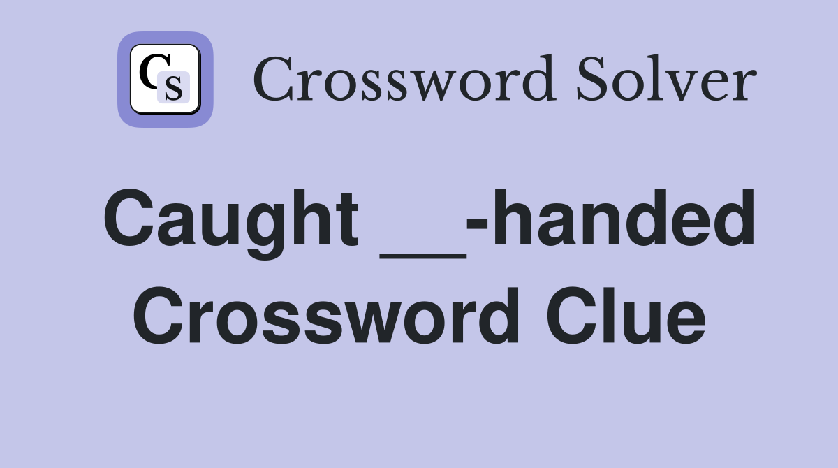 Caught __-handed Crossword Clue