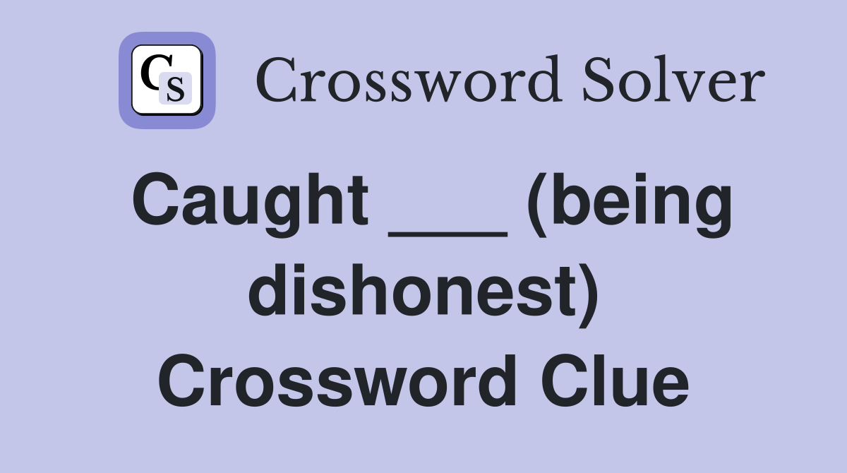 Caught ___ (being dishonest) Crossword Clue