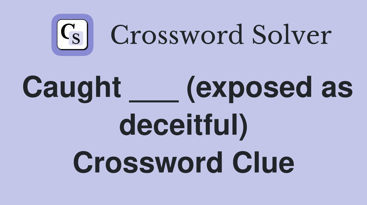 Caught ___ (exposed as deceitful) Crossword Clue