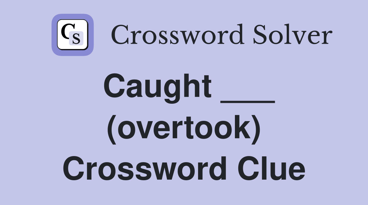 Caught ___ (overtook) Crossword Clue