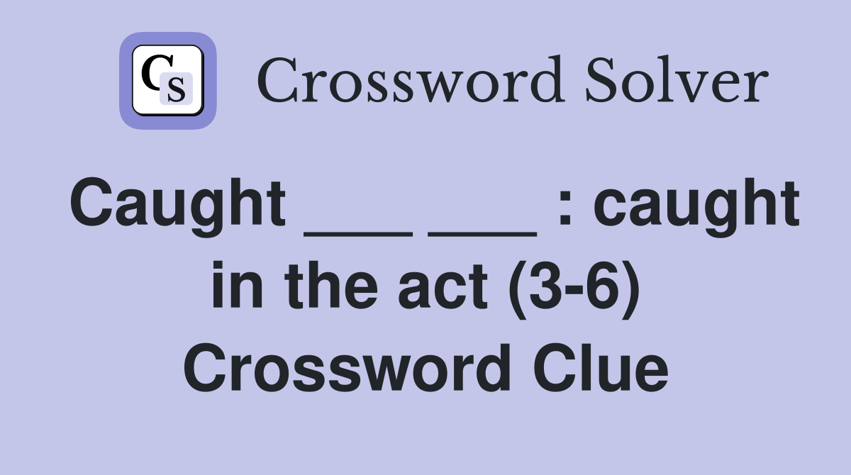 Caught ___ ___ : caught in the act (3-6) Crossword Clue