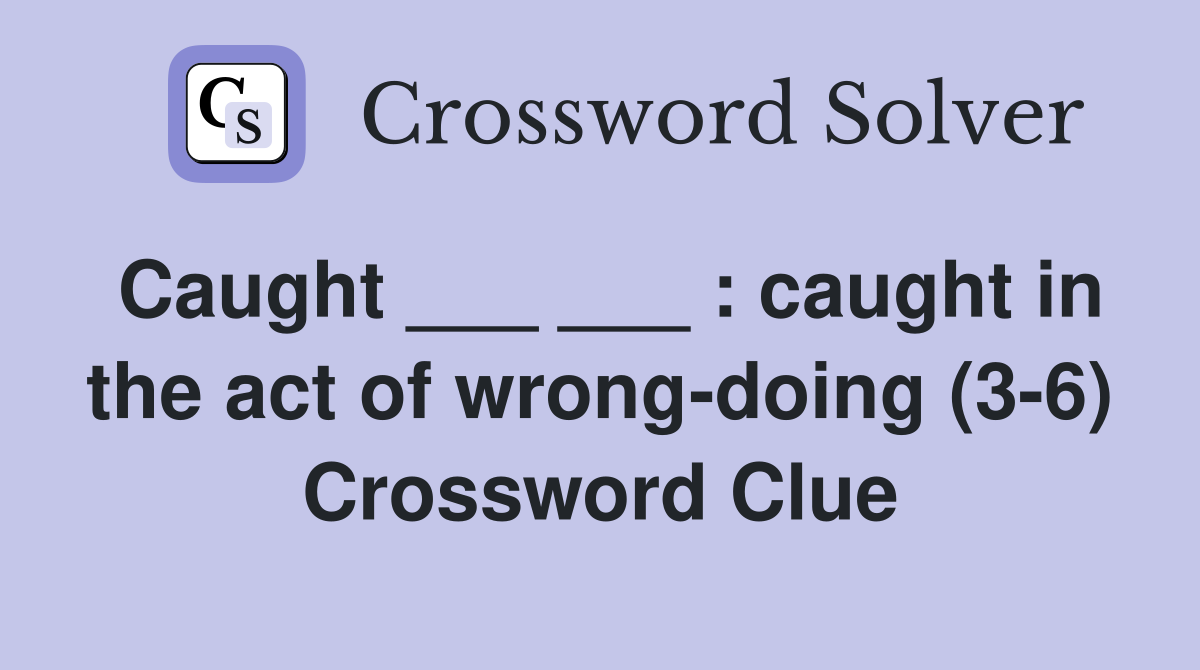 Caught ___ ___ : caught in the act of wrong-doing (3-6) Crossword Clue