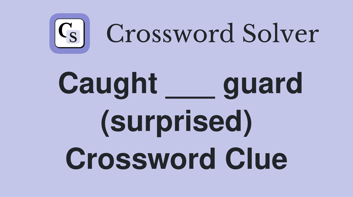 Caught ___ guard (surprised) Crossword Clue