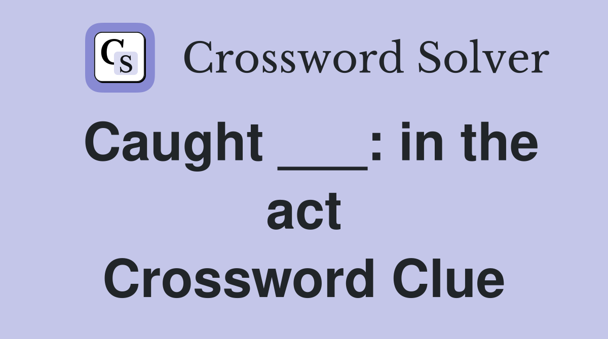 Caught ___: in the act Crossword Clue