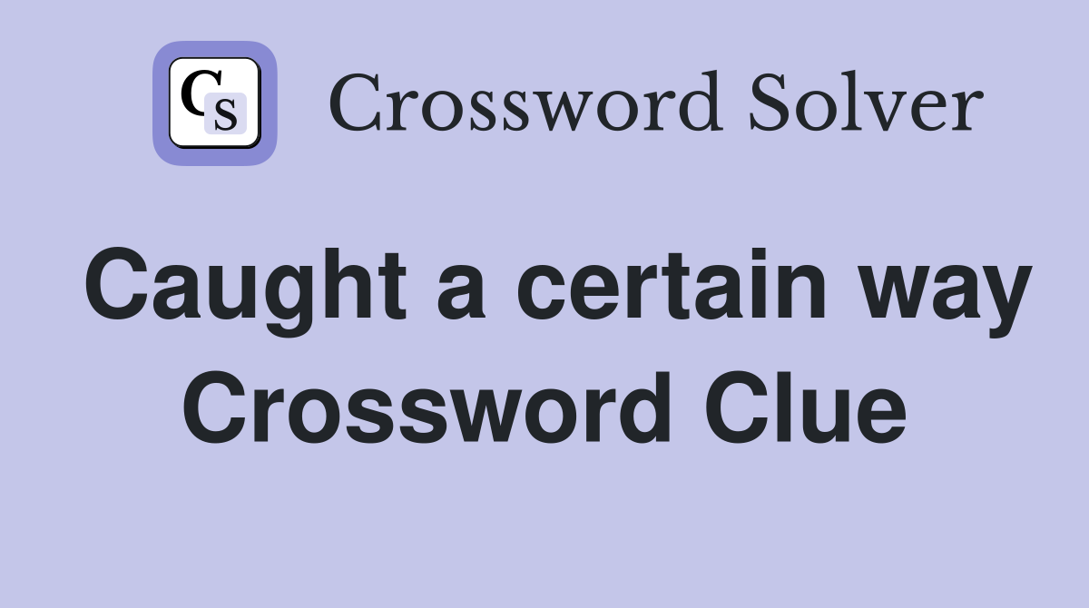 Caught a certain way Crossword Clue