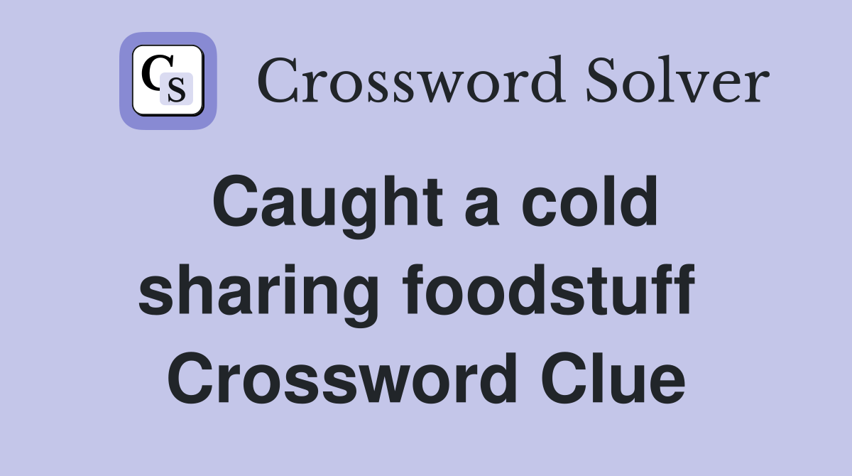 Caught a cold sharing foodstuff  Crossword Clue
