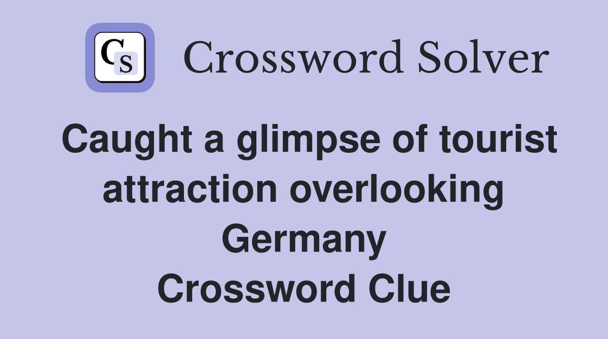 Caught a glimpse of tourist attraction overlooking Germany Crossword Clue