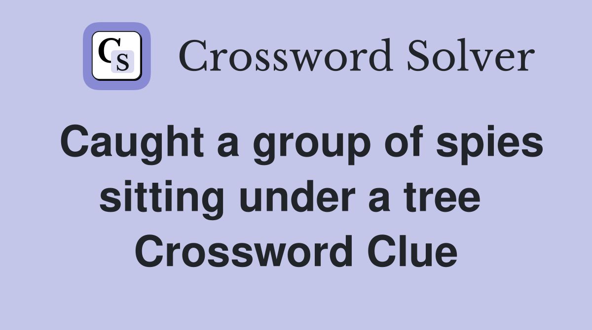 Caught a group of spies sitting under a tree  Crossword Clue