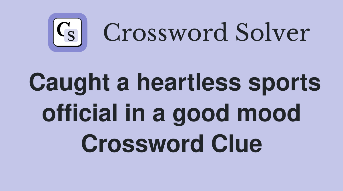 Caught a heartless sports official in a good mood Crossword Clue