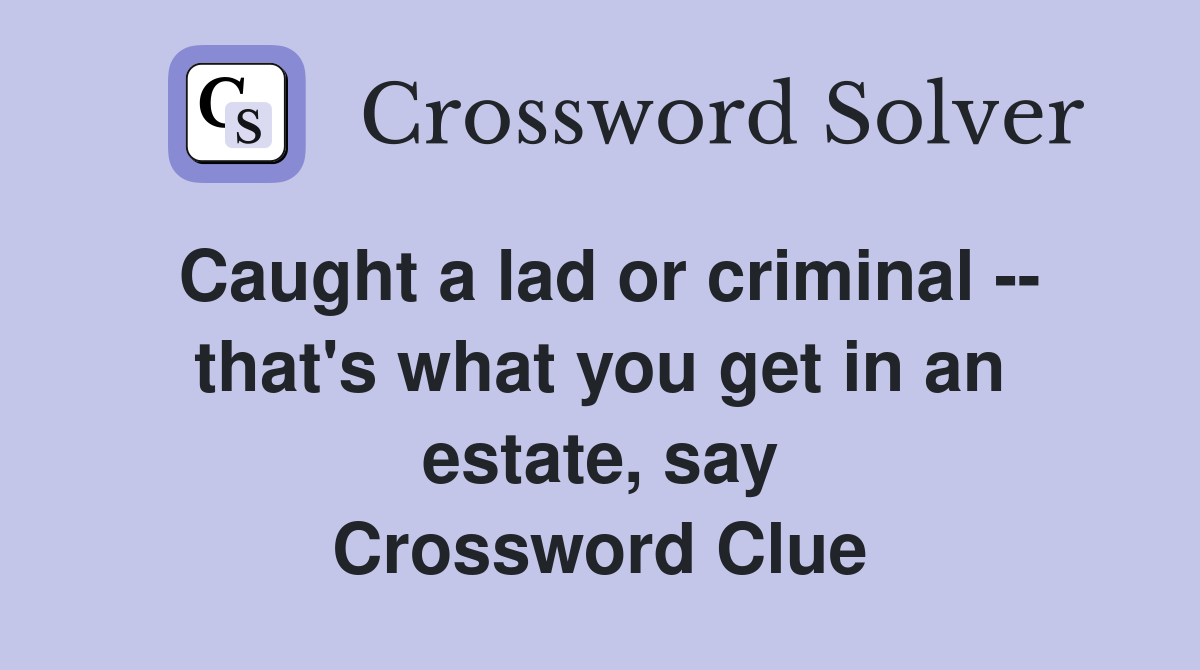 Caught a lad or criminal -- that's what you get in an estate, say Crossword Clue