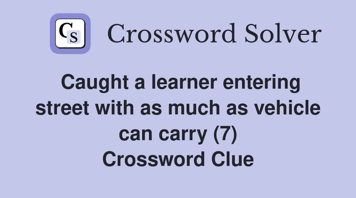 Caught a learner entering street with as much as vehicle can carry (7) Crossword Clue