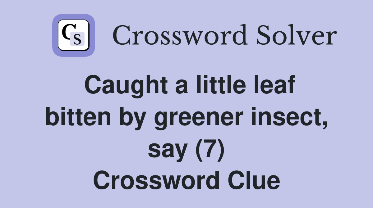 Caught a little leaf bitten by greener insect, say (7) Crossword Clue