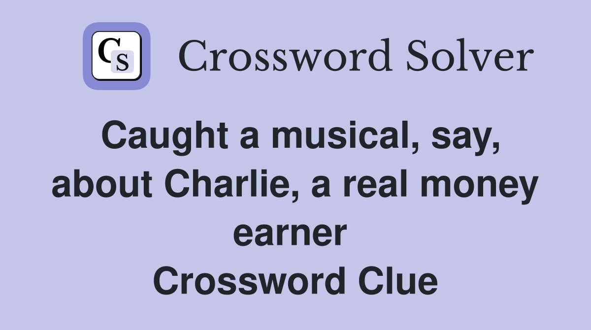 Caught a musical, say, about Charlie, a real money earner  Crossword Clue