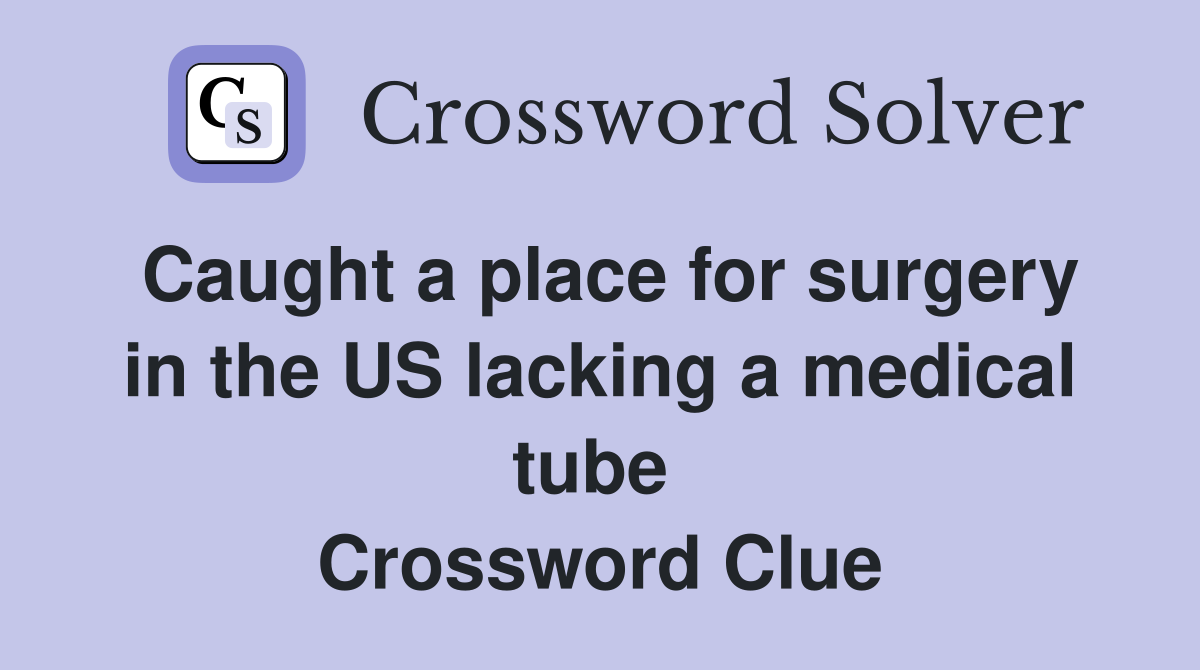 Caught a place for surgery in the US lacking a medical tube  Crossword Clue