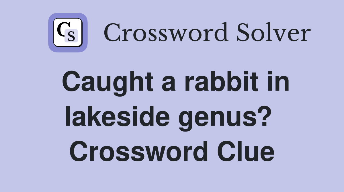 Caught a rabbit in lakeside genus?  Crossword Clue