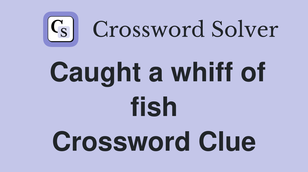 Caught a whiff of fish Crossword Clue