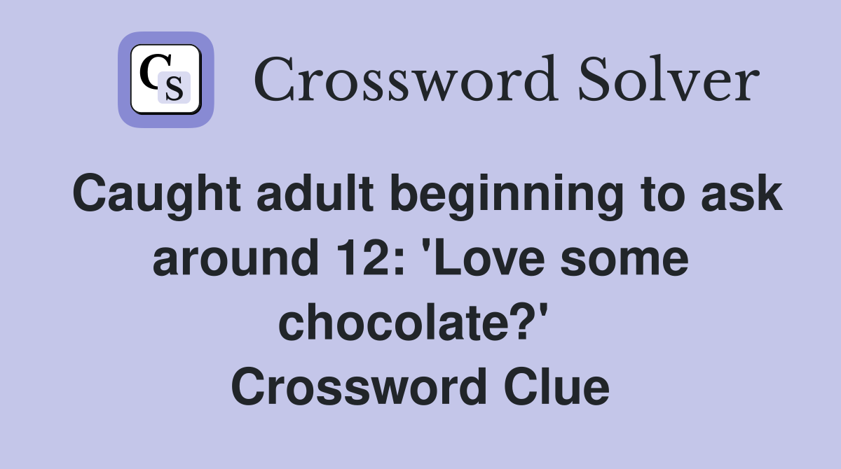 Caught adult beginning to ask around 12: 'Love some chocolate?'  Crossword Clue