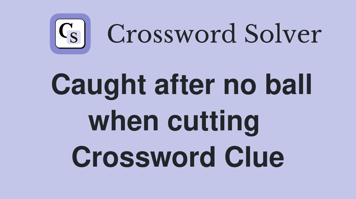 Caught after no ball when cutting  Crossword Clue