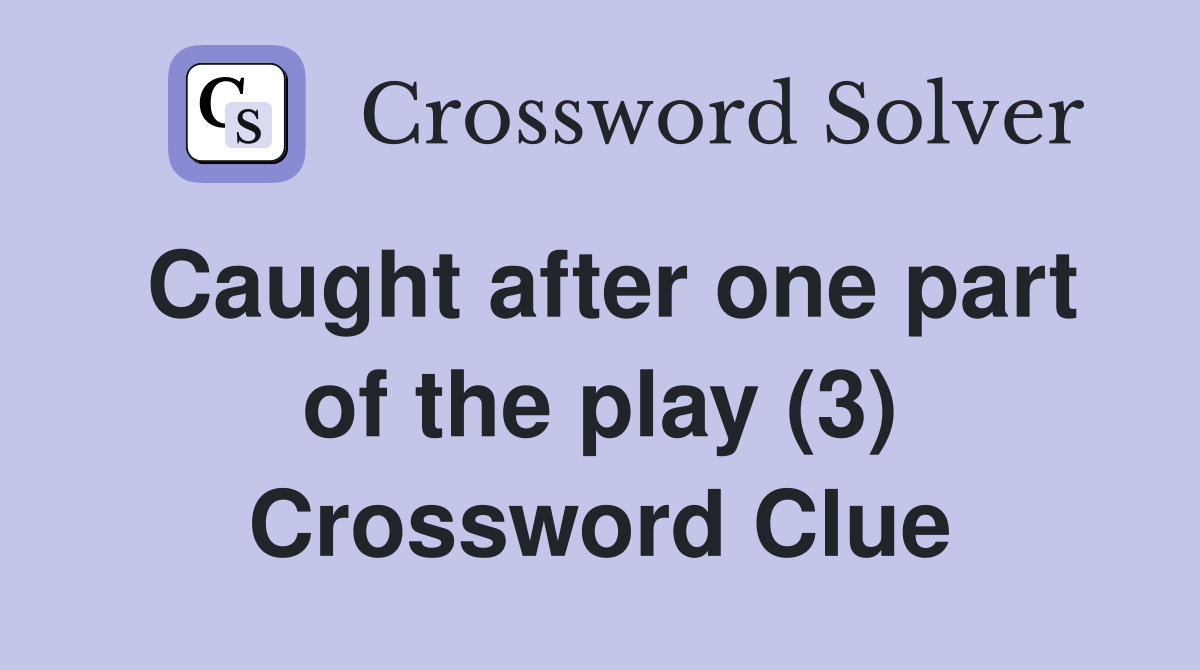 Caught after one part of the play (3) Crossword Clue