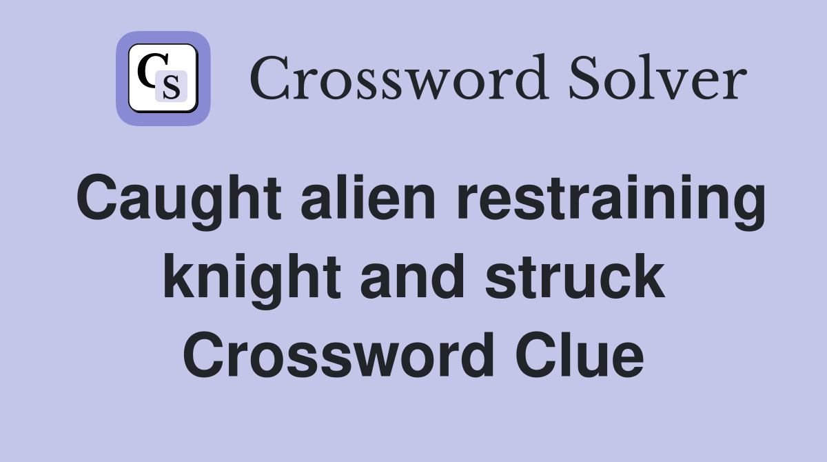 Caught alien restraining knight and struck Crossword Clue