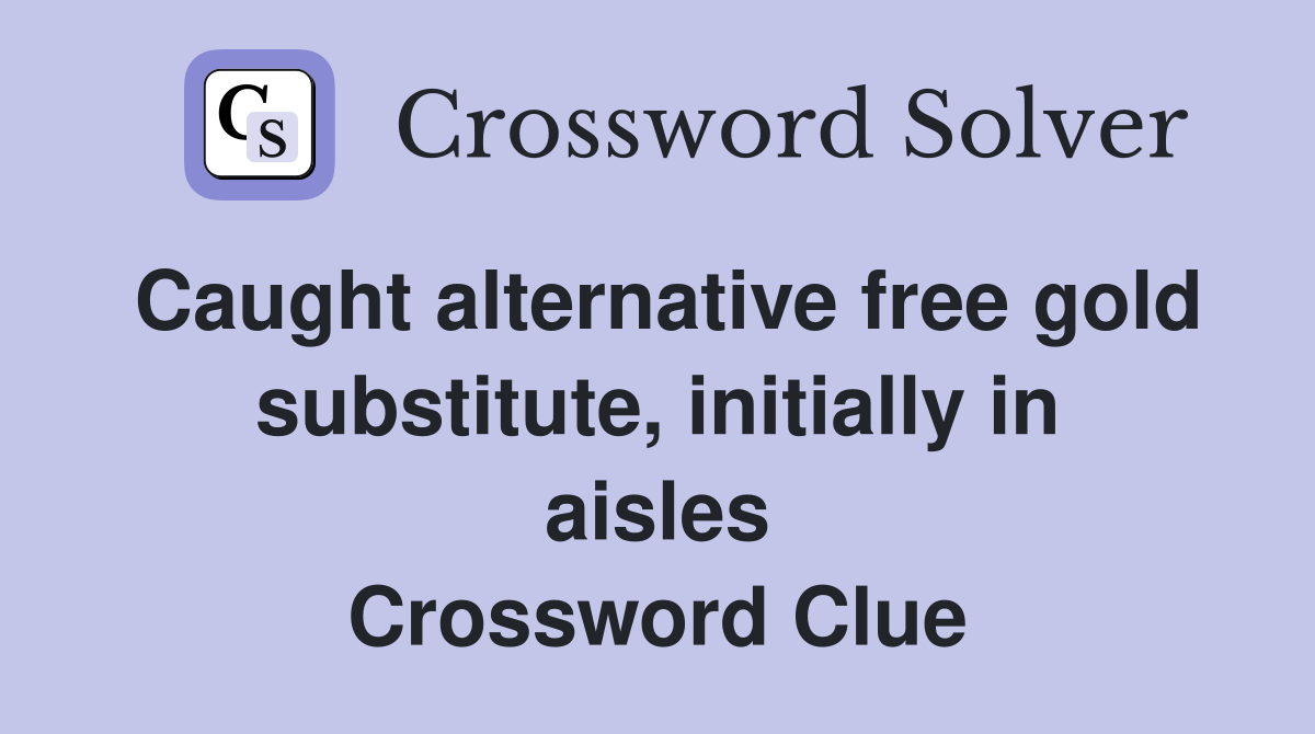 Caught alternative free gold substitute, initially in aisles Crossword Clue