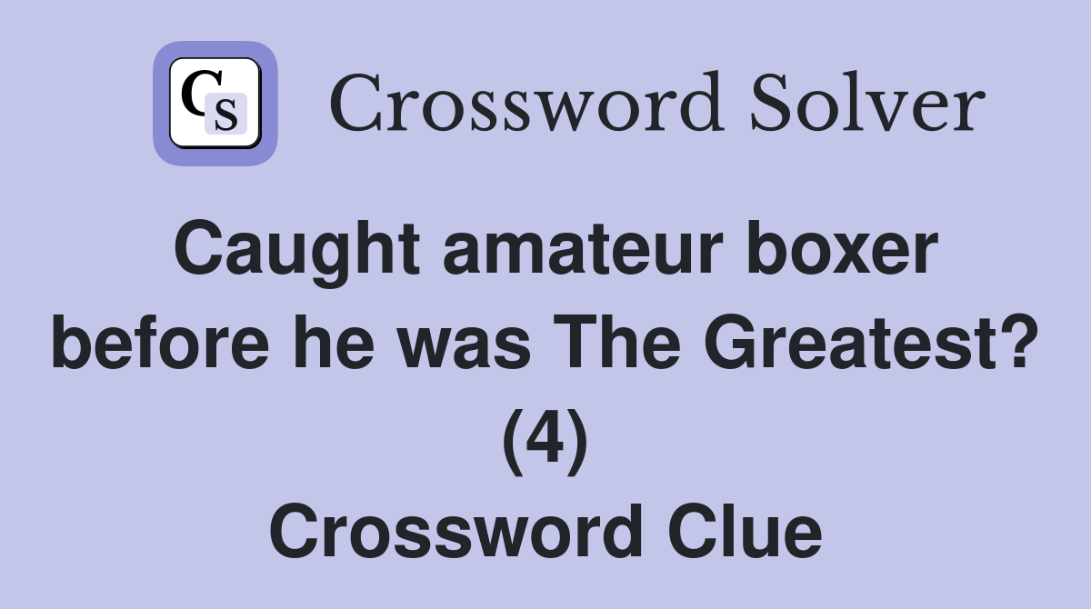 Caught amateur boxer before he was The Greatest? (4) Crossword Clue