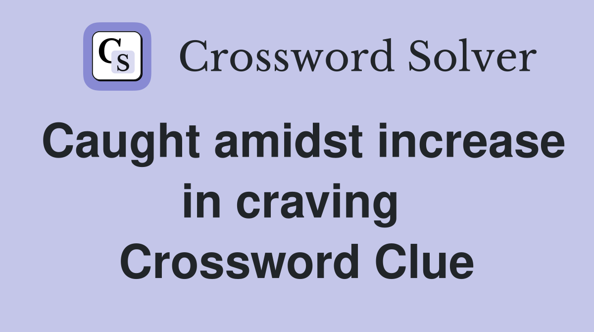 Caught amidst increase in craving  Crossword Clue