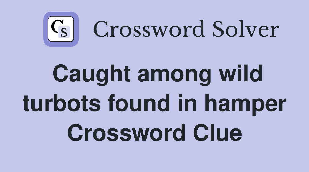 Caught among wild turbots found in hamper Crossword Clue
