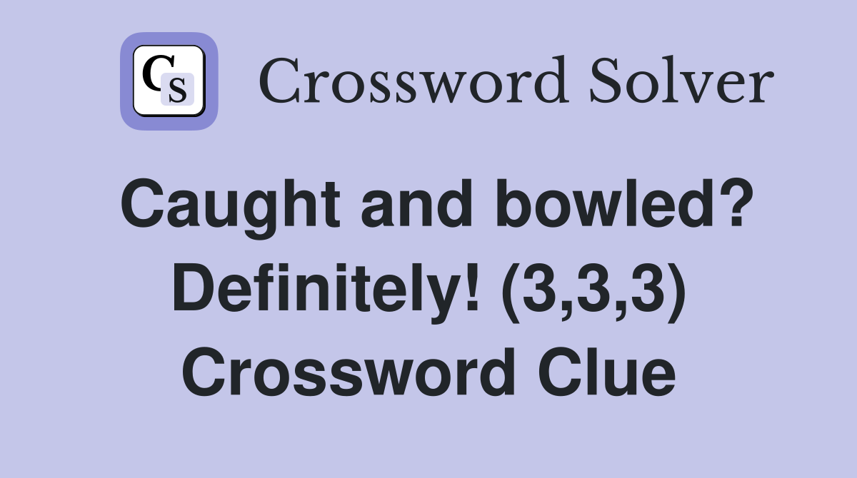 Caught and bowled? Definitely! (3,3,3) Crossword Clue