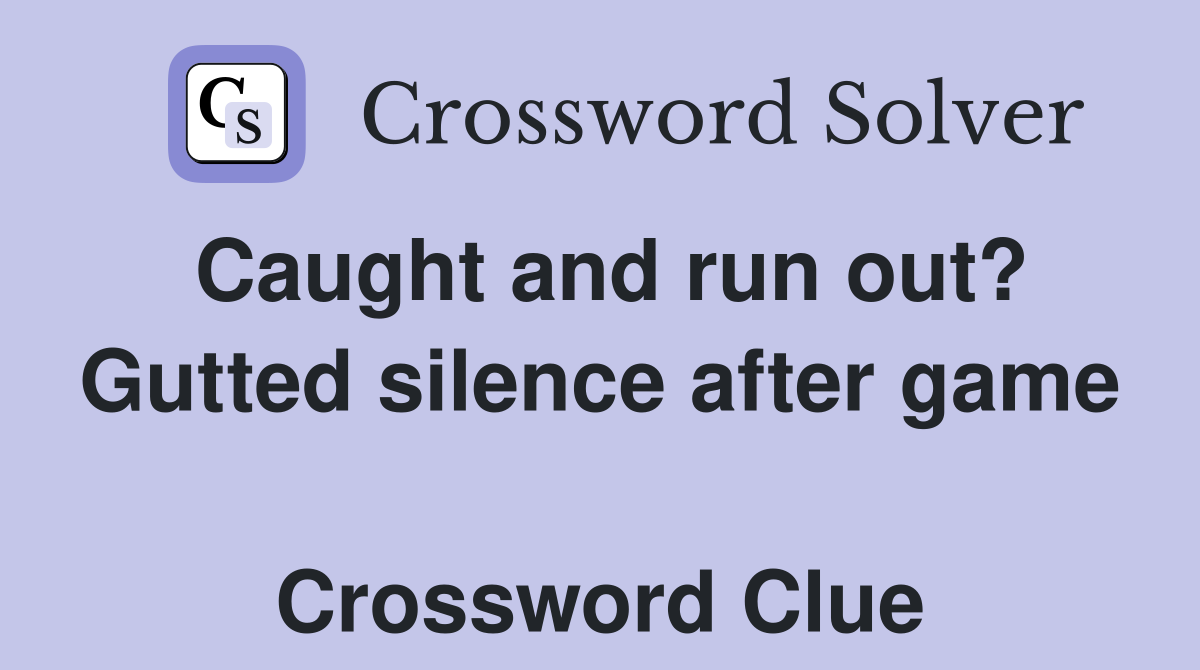 Caught and run out? Gutted silence after game  Crossword Clue